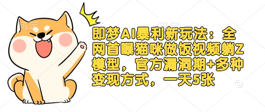 即梦AI暴利新玩法:全网首曝猫咪做饭视频躺Z模型,官方漏洞期+多种变现方式,一天5张-俗人圈网创
