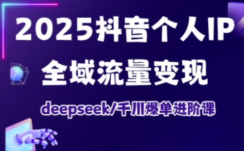 2025抖音个人IP全域流量变现进阶课,deepseek千川爆单进阶课-俗人圈网创