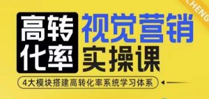 高转化率·视觉营销实操课，4大模块搭建高转化率系统学习体系-俗人圈网创