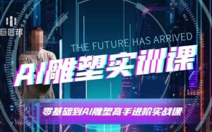 AI雕塑研习社·实训课,AI雕塑软件实操及技巧应用,一次让你成为AI雕塑高手-俗人圈网创