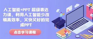人工智能+PPT 超级表达力课,利用人工智能少改稿高效率,又快又好的完成PPT-俗人圈网创
