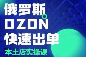 俄罗斯OZON本土店实操课,OZON本土店运营选品变现-俗人圈网创