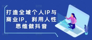 打造全域个人IP与商业IP，利用人性思维做抖音-俗人圈网创