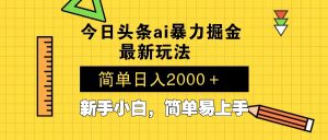 今日头条最新暴利掘金玩法 Al辅助，当天起号，轻松矩阵 第二天见收益，...-俗人圈网创