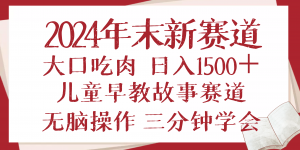 2024年末新早教儿童故事新赛道，大口吃肉，日入1500+,无脑操作，三分钟...-俗人圈网创
