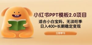 小红书PPT模板2.0项目,适合小白宝妈,无淡旺季,日入400+长期稳定变现-俗人圈网创