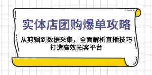 实体店-团购爆单攻略：从剪辑到数据采集，全面解析直播技巧，打造高效...-俗人圈网创