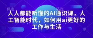 人人都能听懂的AI通识课，人工智能时代，如何用ai更好的工作与生活-俗人圈网创