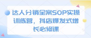 达人分销全案SOP实操训练营，抖店爆发式增长必修课-俗人圈网创