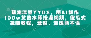 萌宠流量YYDS,用AI制作100w赞的水豚搓澡视频,傻瓜式投喂教程,涨粉、变现两不误-俗人圈网创