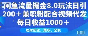 闲鱼流量掘金8.0玩法日引200+兼职粉配合视频代发日入多张收益,适合互联网小白居家创业-俗人圈网创
