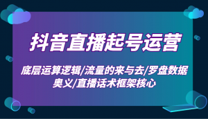 抖音直播起号运营:底层运算逻辑/流量的来与去/罗盘数据奥义/直播话术框架核心-俗人圈网创