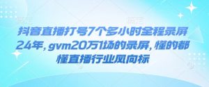 抖音直播打号7个多小时全程录屏24年,gvm20万1场的录屏,懂的都懂直播行业风向标-俗人圈网创