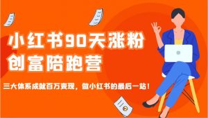 小红书90天涨粉创富陪跑营,三大体系成就百万变现,做小红书的最后一站!-俗人圈网创
