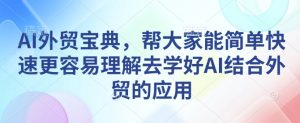 AI外贸宝典，帮大家能简单快速更容易理解去学好AI结合外贸的应用-俗人圈网创