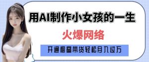 爆火AI小女孩从1岁到80岁制作教程拆解，纯原创制作，日入多张-俗人圈网创