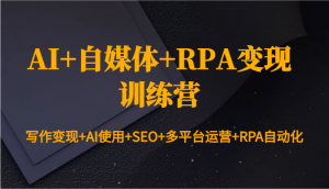 AI+自媒体+RPA变现训练营:写作变现+AI使用+SEO+多平台运营+RPA自动化-俗人圈网创