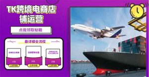 2025TK跨境电商选品趋势0到1店铺搭建最全实操讲解，轻松在家把货卖出国-俗人圈网创