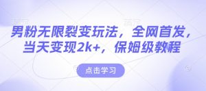 男粉无限裂变玩法，全网首发，当天变现2k+，保姆级教程【永久更新】【揭秘】-俗人圈网创