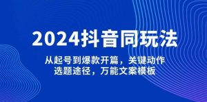 2024抖音同玩法,从起号到爆款开篇,关键动作,选题途径,万能文案模板-俗人圈网创