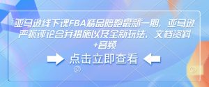 亚马逊线下课FBA精品陪跑最新一期，亚马逊严抓评论合并措施以及全新玩法，文档资料+音频-俗人圈网创