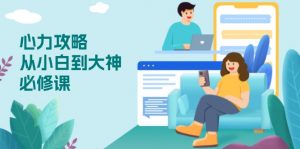 心力 攻略,从小白到大神必修课,技能与心力独立,助你自信从容面对挑战-俗人圈网创