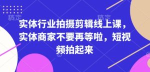 实体行业拍摄剪辑线上课,实体商家不要再等啦,短视频拍起来-俗人圈网创