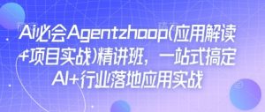 Ai必会Agent(应用解读+项目实战)精讲班，一站式搞定AI+行业落地应用实战-俗人圈网创