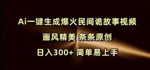 Ai一键生成爆火民间诡故事视频 画风精美 条条原创 日入300+ 简单易上手-俗人圈网创