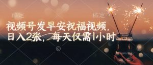 视频号发早安祝福视频,日入2张,每天仅需1小时-俗人圈网创