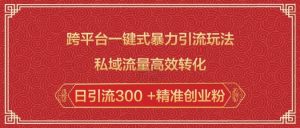跨平台一键式暴力引流玩法,私域流量高效转化日引流300 +精准创业粉-俗人圈网创