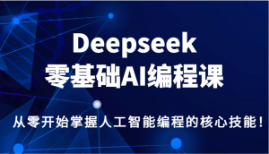 Deepseek零基础AI编程课,从零开始掌握人工智能编程的核心技能!-俗人圈网创