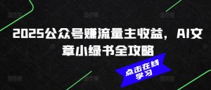 2025公众号赚流量主收益，AI文章小绿书全攻略-俗人圈网创