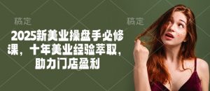 2025新美业操盘手必修课,十年美业经验萃取,助力门店盈利-俗人圈网创