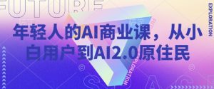 年轻人的AI商业课,从小白用户到AI2.0原住民-俗人圈网创