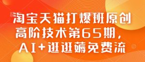 淘宝天猫打爆班原创高阶技术第65期,AI+逛逛薅免费流-俗人圈网创