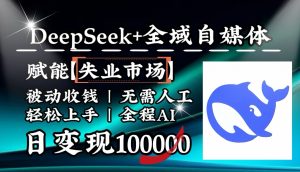 降维打击，DeepSeek+失业市场，全自动操作，结合人人刚需，单月利润轻松破100000＋-俗人圈网创
