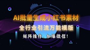 AI批量生成小红书素材,全行业引流万能模版,矩阵操作,加爆微信-俗人圈网创