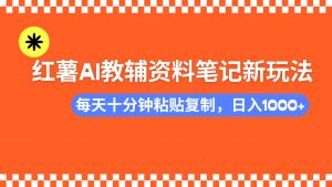 小红书AI教辅资料笔记新玩法，0门槛，可批量可复制，一天十分钟发笔记...-俗人圈网创