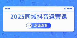 2025同城抖音运营课:涵盖实体店盈利,团购好处,助商家获取流量-俗人圈网创