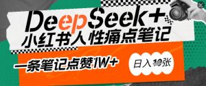 AI赋能小红书爆款秘籍:用DeepSeek轻松抓人性痛点,小白也能写出点赞破万的吸金笔记,日入多张-俗人圈网创