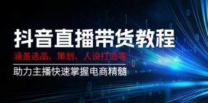 抖音直播带货教程:涵盖选品、策划、人设打造等,助力主播快速掌握电商精髓-俗人圈网创