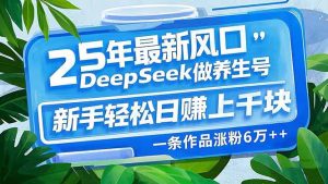 25年最新风口,用DeepSeek做养生号,新手轻松日赚上千块,一条作品涨粉...-俗人圈网创