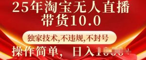 25年淘宝无人直播带货10.0 独家技术,不违规,不封号,操作简单,日入多张【揭秘】-俗人圈网创