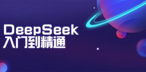 DeepSeek入门到精通：掌握文本生成、知识推理与编程辅助，提升AI应用能力-俗人圈网创