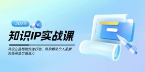 知识IP实战课,从设立目标到快速行动,助你孵化个人品牌,实现商业价值百万-俗人圈网创