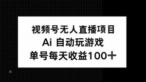 视频号无人直播项目,AI自动玩游戏,每天收益150+-俗人圈网创