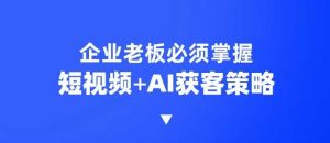 企业短视频AI获客霸屏流量课,6步短视频+AI突围法,3大霸屏抢客策略-俗人圈网创