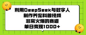 利用DeepSeek与数字人制作养宠科普视频，非常火爆的赛道，单日变现多张-俗人圈网创