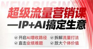 2025年超级流量营销课,IP+AI搞定生意,开启AI增收路径 直击业绩难题 拆解流量打法 放大个体价值-俗人圈网创